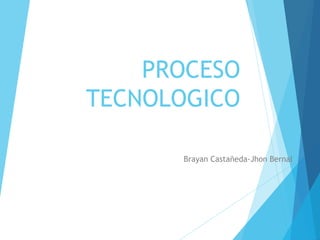 PROCESO
TECNOLOGICO
Brayan Castañeda-Jhon Bernal
 
