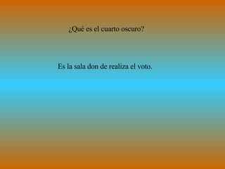 ¿Qué es el cuarto oscuro? Es la sala don de realiza el voto. 