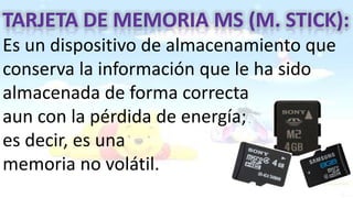 Es un dispositivo de almacenamiento que
conserva la información que le ha sido
almacenada de forma correcta
aun con la pérdida de energía;
es decir, es una
memoria no volátil.
 