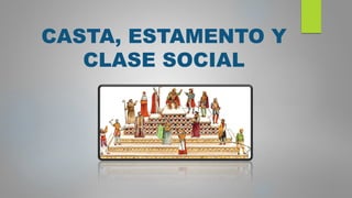 CASTA, ESTAMENTO Y
CLASE SOCIAL
 