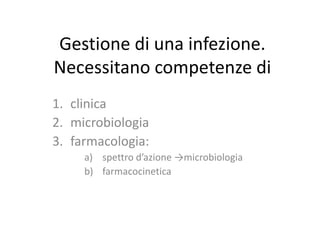 Gestione di una infezione.
Necessitano competenze di
1. clinica
2. microbiologia
3. farmacologia:
a) spettro d’azione →mic...