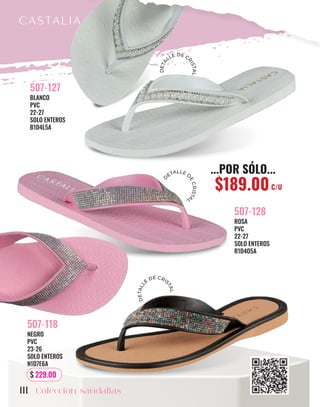 BLANCO
PVC
22-27
SOLO ENTEROS
B1D4L5A
507-127
ROSA
PVC
22-27
SOLO ENTEROS
R1D4O5A
507-128
NEGRO
PVC
23-26
SOLO ENTEROS
N1D7E6A
507-118
Colección sandalias
111
$ 229.00
...POR SÓLO...
$189.00C/U
D
ETALLE D
E
C
R
I
S
T
A
L
D
E
T
A
L
L
E
DE CRI
S
T
A
L
D
E
T
A
LLE DE C
R
I
S
T
A
L
 