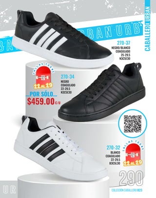 U R B A N O O I 2 0 2 3
290
colección caballero OI23
URBAN
BLANCO
COAGULADO
22-29.5
B3C5L3O
270-32
NEGRO/BLANCO
COAGULADO
25-29.5
N3C5E3O
270-37
NEGRO
COAGULADO
22-29.5
N3C5E3O
270-34
...POR SÓLO...
$459.00C/U
T
A
L
L
A S T E
E
N
S
T
A
L
L
A S T E
E
N
S
22
22AL
AL 29
29
T
A
L
L
A S T E
E
N
S
T
A
L
L
A S T E
E
N
S
22
22AL
AL 29
29
 