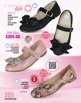 ORO ROSADO
COAGULADO
15-21 SÓLO ENTEROS
O2N3R8N
360-109
NEGRO
ACABADO TEXTIL
GAMUZA
15-21
SÓLO ENTEROS
N2N3E8N
360-111
DE
C
R
I
S
T
A
L
D
E
T
A
L
L
E
TALLAS
15AL 21
15AL 21
TALLAS
15AL 21.5
18AL 21.5
...POR SÓLO...
$309.00C/U
305
COLECCIÓN KIDS OI2023
SERPIENTE
COAGULADO
18-21.5
S1N6E8N
030-39
$ 219.00
 