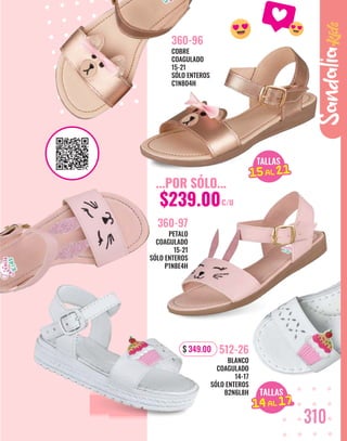 COBRE
COAGULADO
15-21
SÓLO ENTEROS
C1N8O4H
360-96
$ 349.00
BLANCO
COAGULADO
14-17
SÓLO ENTEROS
B2N6L8H
512-26
Sandalia
310
PETALO
COAGULADO
15-21
SÓLO ENTEROS
P1N8E4H
360-97
TALLAS
15AL 21
14AL 17
TALLAS
15AL 21
15AL 21
...POR SÓLO...
$239.00C/U
 