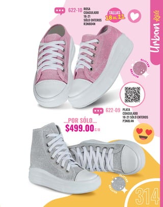 ROSA
COAGULADO
18-21
SÓLO ENTEROS
R3N8O4N
622-10
GLIT
T
E
R
PLATA
COAGULADO
18-21 SÓLO ENTEROS
P3N8L4N
622-09
Urban
TALLAS
15AL 21
18AL 21
G
L
I
T
T
E
R
...POR SÓLO...
$499.00C/U
 