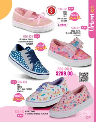 ROSA - TEXTIL
17-21 SÓLO ENTEROS - R2N2O2N
536-140
320
LILA
TEXTIL
17-21 SÓLO ENTEROS
L2N2I2N
536-133
Urban
...POR SÓLO...
$289.00C/U
MEZCLILLA -TEXTIL
12-16 SÓLO ENTEROS
M2N2E2N
536-134
ROSA -TEXTIL
12-16 SÓLO ENTEROS
R2N2O2N
536-131
TALLAS
15AL 21
15AL 21
TALLAS
15AL 21
17AL 21
TALLAS
15AL 21
12AL 16
ROSA
TEXTIL
15-21
SÓLO ENTEROS
R1N7O6N
536-121
$ 229.00
 