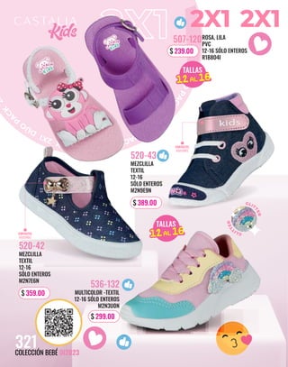 D
Ú
O
P
A
C
K
2
X
1
D
Ú
O
P
A
C
K
2
X
1
D
Ú
O
P
A
C
K
2
X
1
D
Ú
O
P
A
C
K
2
X
1
D
Ú
O
P
A
C
K
2
ROSA, LILA
PVC
12-16 SÓLO ENTEROS
R1B8O4I
507-120
$ 239.00
MULTICOLOR -TEXTIL
12-16 SÓLO ENTEROS
M2N3U0N
536-132
CONTACTEL
AJUSTABLE
CONTACTEL
AJUSTABLE
TALLAS
15AL 21
12AL 16
TALLAS
15AL 21
12AL 16
321
COLECCIÓN BEBÉ OI2023
MEZCLILLA
TEXTIL
12-16
SÓLO ENTEROS
M2N9E9N
520-43
$ 389.00
MEZCLILLA
TEXTIL
12-16
SÓLO ENTEROS
M2N7E6N
520-42
$ 359.00
$ 299.00
 