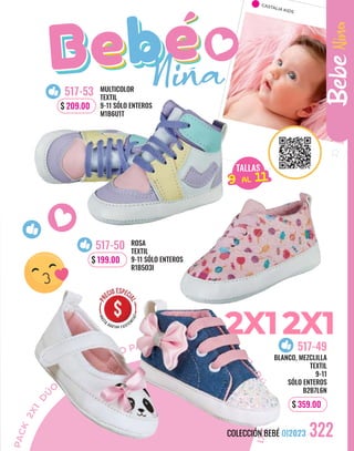 P
A
C
K
2
X
1
D
Ú
O
PACK
2X1 DÚO PACK 2X1 DÚO PACK
2X
1
D
Ú
O
P
A
C
K
2
X
1
CASTALIA KIDS
Colección Bebé OI2023
322
517-49
BLANCO, MEZCLILLA
TEXTIL
9-11
SÓLO ENTEROS
B2B7L6N
$ 359.00
COLECCIÓN BEBÉ OI2023
Bebe
Nina
TALLAS
15AL 21
9 AL 11
MULTICOLOR
TEXTIL
9-11 SÓLO ENTEROS
M1B6U1T
517-53
$ 209.00
ROSA
TEXTIL
9-11 SÓLO ENTEROS
R1B5O3I
517-50
$ 199.00
 