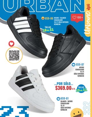 URBAN
BLANCO / NEGRO
COAGULADO
15-21
SÓLO ENTEROS
B2N8L4N
659-61
NEGRO
COAGULADO
15-21
SÓLO ENTEROS
N2N8E4N
659-87
332
Urbano
...POR SÓLO...
$369.00C/U
TALLAS
15
15AL
AL 21
21
TALLAS
18
18AL
AL 21
21
NEGRO / BLANCO
COAGULADO
18-21 SÓLO ENTEROS
N2N8E4N
659-86
 