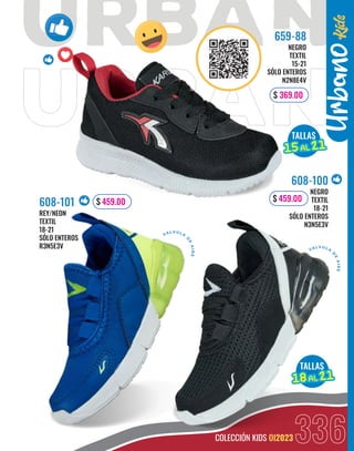 336
COLECCIÓN KIDS OI2023
Urbano
VALV ULA
D
E
A
I
R
E
VALV ULA
D
E
A
I
R
E
TALLAS
18
18AL
AL 21
21
TALLAS
15
15AL
AL 21
21
NEGRO
TEXTIL
15-21
SÓLO ENTEROS
N2N8E4V
659-88
$ 369.00
REY/NEON
TEXTIL
18-21
SÓLO ENTEROS
R3N5E3V
608-101 $ 459.00
NEGRO
TEXTIL
18-21
SÓLO ENTEROS
N3N5E3V
608-100
$ 459.00
 