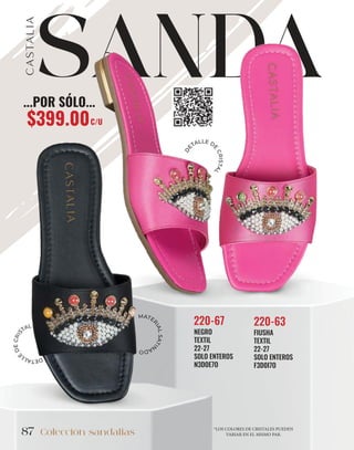 87
SANDA
Colección sandalias
87
*LOS COLORES DE CRISTALES PUEDEN
VARIAR EN EL MISMO PAR.
FIUSHA
TEXTIL
22-27
SOLO ENTEROS
F3D0I7O
220-63
NEGRO
TEXTIL
22-27
SOLO ENTEROS
N3D0E7O
220-67
D
E
T
A
L
L
E
D
E
C
R
I
S
TAL
D
E
TALLE D
E
C
R
I
S
T
A
L
MATE
R
I
A
L
S
A
T
I
N
A
D
O
...POR SÓLO...
$399.00C/U
 