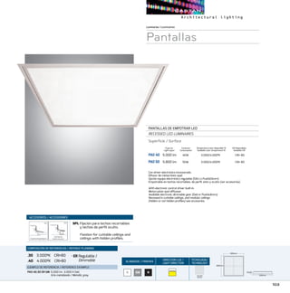 103
Luminarias/Luminaires
Pantallas
PANTALLAS DE EMPOTRAR LED
RECESSED LED LUMINAIRES
Superfície / Surface
PAO 40	 5.000 lm	 40W	 3.000/4.000ºK	 CRI 80
PAO 50	 5.800 lm	 50W	 3.000/4.000ºK	 CRI 80
CRI Disponibles
Available CRI
Consumo
Consumption
Temperatura color disponible ºK
Available color temperature ºK
Con driver electrónico incorporado.
Difusor de metacrilato opal.
Opción equipo electrónico regulable (DALI o PushDimm).
Empotrable en techos recortables, de perfil visto y oculto (ver accesorios).
With electronic control driver built-in.
Metacrylate opal diffusser.
Available electronic dimmable gear (Dali or Pushdimm).
Recessed in cuttable ceilings, and modular ceilings
(hidden or not hidden profiles) see accesories.
COMPOSICIÓN DE REFERENCIAS / REFENCE PLANNING
.30 3.000ºK CRI80
.40 4.000ºK CRI80
· ER Regulable /
Dimmable
EJEMPLO DE REFERENCIA/ REFERENCE EXAMPLE:
PAO 40.30 ER GM:5.000 lm 3.000 K Dali
Gris metalizado / Metallic grey.
ACABADOS/ FINISHES
DIRECCION LUZ/
LIGHT DIRECTION
TECNOLOGÍA/
TECHNOLOGY
ACCESORIOS / ACCESSORIES
SPL Fijación para techos recortables
y techos de perfil oculto.
Fixation for cuttable ceilings and
ceilings with hidden profiles.
B NGM
Flujo luz
Light ouput
SQUARE
MATRIX
75mm
595mm
595mm
595mm
75mm
595mm
595mm
595mm
75mm
595mm
595mm
595mm
 