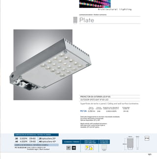 121
ACABADOS/ FINISHES
DIRECCION LUZ/
LIGHT DIRECTION
TECNOLOGÍA/
TECHNOLOGY
Luminariasdeexterior/Outdoor luminaires
Plate
PROYECTOR DE EXTERIOR LED IP 65
OUTDOOR SPOTLIGHT IP 65 LED
Superficies de techo o pared / Ceiling and wall surface luminaires
PLT 24	 2.250 lm	 24W	 3.000/4.000ºK	 CRI 80
CRI Disponibles
Available CRI
Temperatura color disponible ºK
Available color temperature ºK
Fabricado integramente en aluminio mecanizado anodizado.
Con driver electrónico incorporado.
Ópticas disponibles 25º y 40º.
Made entirely with anoditzed aluminium.
With electronic control driver built-in.
Available 25º and 40º optics.
COMPOSICIÓN DE REFERENCIAS / REFENCE PLANNING
.30 3.000ºK CRI80
.40 4.000ºK CRI80
.25óptica/lens 25º
.40óptica/lens 40º
EJEMPLO DE REFERENCIA/ REFERENCE EXAMPLE:
PLT 24.30.25 AN:24W 2.200 lm 3000º K 25º
Anodizado negro / Black anodized
Consumo
Consumption
Flujo luz
Light ouput
140mm
260mm
40mm
140mm
260mm
40mm
RECTANGLE
MATRIX
AP AN
 
