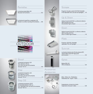 Gyros
Accesorios
Accesories
Shoot
Step
Step OS
Scoope
Up & Down
Down
Pantallas
Plate
Sunrise
OUTDOOR
Luminarias empotrables LED
Recessed LED luminaires........................................103
Luminarias de superficie o suspensión LED
Pendant or surface mounting LED luminaires........ 105
Luminarias de empotrar LED
IP 67. Diámetro 40 mm
IP 67 Floor and wall LED luminaires.
Diameter 40 mm.....................................................109
Proyector de suelo y pared LED IP 65 Orientable
IP 65 Adjustable Floor and wall LED Spotlights......115
Aplique de pared LED IP 65. Luz directa & indirecta
Wall mounting LED IP 65.
Direct&indirect light emission..................................117
Aplique de pared LED IP 65. Luz directa o indirecta
Wall mounting LED IP 65.
Direct or indirect light emission...............................119
Luminarias tubulares de LED alta potencia IP67
Tubular Metacrylate IP67 high power
led luminaires..........................................................123
Balizas IP65 LED
IP65 LED Bollards....................................................125
Suspensiones y tomas de corriente
Suspensions and power cables...............................128
Minus - Minus Line - Shadowless -
Shadowless line - Square - Hache...........................126
Proyector LED IP 65. Orientable
Adjustable IP 65 LED Spotlight................................121
Luminarias de empotrar LED
IP 67.Diámetro 70 mm
IP 67 Floor and wall LED luminaires.
Diameter 70 mm.......................................................111
Luminarias de empotrar LED IP
67 Orientable.Diámetro 100 mm
IP 67 Adjustable Floor and wall LED luminaires.
Diameter 100 mm.....................................................113
 