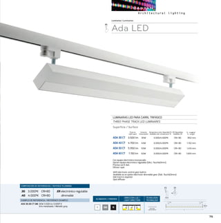 75
ACABADOS/ FINISHES
DIRECCION LUZ/
LIGHT DIRECTION
TECNOLOGÍA/
TECHNOLOGY
B NGM
L - Longitud
L - Length
Luminarias/Luminaires
Ada LED
LUMINARIAS LED PARA CARRIL TRIFÁSICO
THREE PHASE TRACK LED LUMINAIRES
Superfície / Surface
ADA 30 CT	 3.500 lm	 30W	 3.000/4.000ºK	 CRI 80		 852 mm
ADA 43 CT	 4.700 lm	 43W	 3.000/4.000ºK	 CRI 80		 1.132 mm
ADA 53 CT	 5.950 lm	 53W	 3.000/4.000ºK	 CRI 80		 1.413 mm
ADA 63 CT	 7.150 lm	 63W	 3.000/4.000ºK	 CRI 80		 1.693 mm
CRI Disponibles
Available CRI
Temperatura color disponible ºK
Available color temperature ºK
Con equipo electrónico incorporado.
Opción equipo electrónico regulable (DALI, TouchDimm).
Precisa carril dali.
Difusor opal.
With electronic control gear built-in.
Available as an option electronic dimmable gear (Dali, TouchDimm).
Dali track is required.
Opal diffuser.
COMPOSICIÓN DE REFERENCIAS / REFENCE PLANNING
.30 3.000ºK CRI80
.40 4.000ºK CRI80
.ERelectrónico regulable
dimmable
EJEMPLO DE REFERENCIA/ REFERENCE EXAMPLE:
ADA 30.30 CT GM:30W 3.500 lm 3.000º K
Gris metalizado / Metallic grey
Consumo
Consumption
Flujo luz
Light ouput
90º
L
80mm
40mm
90º
L
80mm
40mm
ONE ROW
LINEAR MATRIX
90º
L
80mm
40mm
 