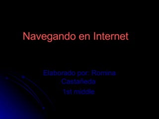 Navegando en Internet   Elaborado por: Romina Castañeda  1st middle  