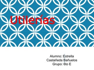 Utilerías
Alumno: Estrella
Castañeda Bañuelos
Grupo: 6to E
 