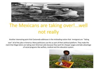 The Mexicans are taking over!...well not reallyAnother interesting point that Castaneda addresses is the misleading notion...