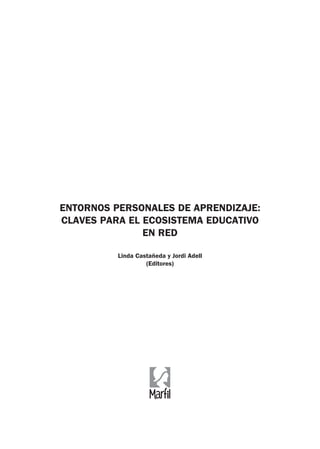 ENTORNOS PERSONALES DE APRENDIZAJE:
CLAVES PARA EL ECOSISTEMA EDUCATIVO
EN RED
Linda Castañeda y Jordi Adell
(Editores)
 