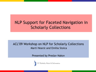 NLP Support for Faceted Navigation in Scholarly Collections  ACL’09 Workshop on NLP for Scholarly Collections Marti Hearst and Emilia Stoica Presented by Preslav Nakov 