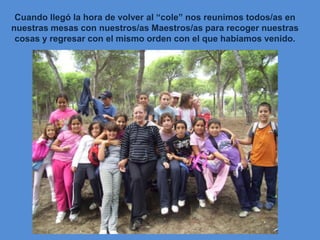 Cuando llegó la hora de volver al “cole” nos reunimos todos/as en nuestras mesas con nuestros/as Maestros/as para recoger nuestras cosas y regresar con el mismo orden con el que habíamos venido. 