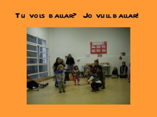 Tu vols ballar?  Jo vull ballar!  