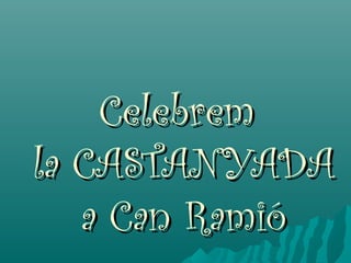 Celebrem
la CASTANYADA
   a Can Ramió
 