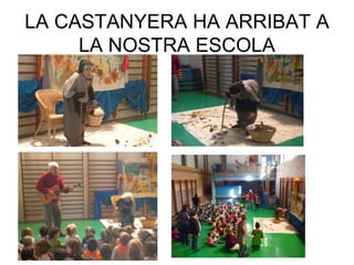 LA CASTANYERA HA ARRIBAT A
LA NOSTRA ESCOLA
 