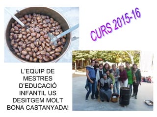 L’EQUIP DE
MESTRES
D’EDUCACIÓ
INFANTIL US
DESITGEM MOLT
BONA CASTANYADA!
 