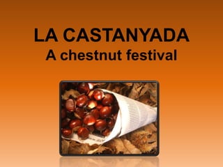 LA CASTANYADA
 A chestnut festival
 