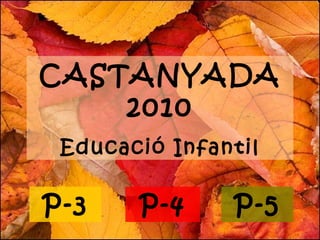 CASTANYADA
2010
Educació Infantil
P-4P-3 P-5
 