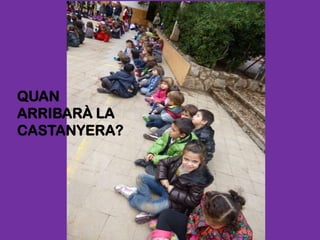 QUAN
ARRIBARÀ LA
CASTANYERA?
 