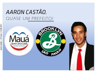 aaron castão | 27 anos | 14.08.2011
QUASE UM PREFEITO!