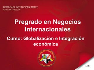 Pregrado en Negocios
      Internacionales
Curso: Globalización e Integración
           económica



                                 11-2011
 