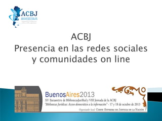 ACBJ
Presencia en las redes sociales
y comunidades on line

 