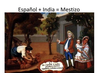 Español + India = Mestizo 
 