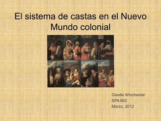 El sistema de castas en el Nuevo
         Mundo colonial




                       Giselle Winchester
                       SPA 662
                       Marzo, 2012
 