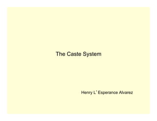 The Caste System
Henry L’Esperance Alvarez
 