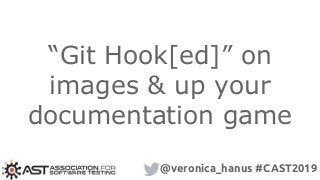 “Git Hook[ed]” on
images & up your
documentation game
@veronica_hanus #CAST2019
 