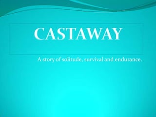 A story of solitude, survival and endurance. CASTAWAY 