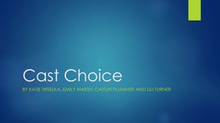 Cast Choice
BY KATIE WISELKA, EMILY MARSH, CAITLIN PLUMMER AND LILI TURNER
 