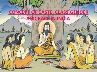 CONCEPT OF CASTE, CLASS,GENDER
AND RACE IN INDIA
 