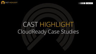 CAST HIGHLIGHT
CloudReady Case Studies
 