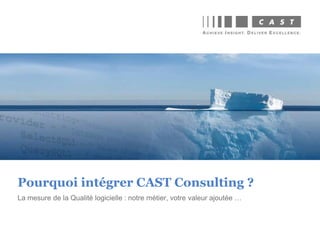 La mesure de la Qualité logicielle : notre métier, votre valeur ajoutée …
Pourquoi intégrer CAST Consulting ?
 
