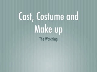 Cast, Costume and
     Make up
     The Watching
 