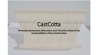 CastCotta
Terracotta Restoration Alternative and Transition Material for
Sustainability in New Construction
 