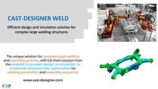 CAST-DESIGNER WELD
Efficient design and simulation solution for
complex large welding structures
 