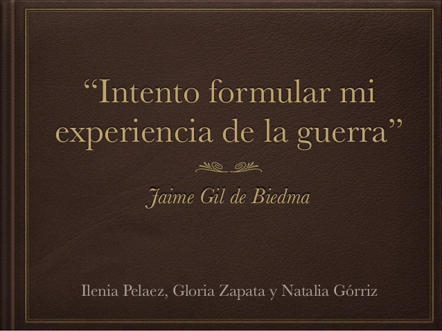 â€œIntento formular mi
experiencia de la guerraâ€
Jaime Gil de Biedma
Ilenia Pelaez, Gloria Zapata y Natalia GÃ³rriz
 