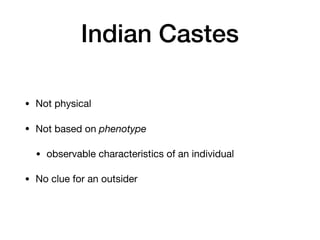 Indian Castes
• Not physical

• Not based on phenotype

• observable characteristics of an individual 

• No clue for an outsider
 